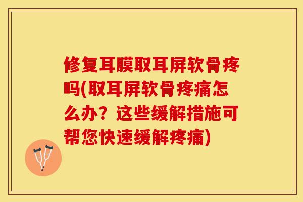 修复耳膜取耳屏软骨疼吗(取耳屏软骨怎么办?这些缓解措施可帮您快速缓解) 修复耳膜取耳屏软骨疼吗(取耳屏软骨怎么办?这些缓解措施可帮您快速缓解)