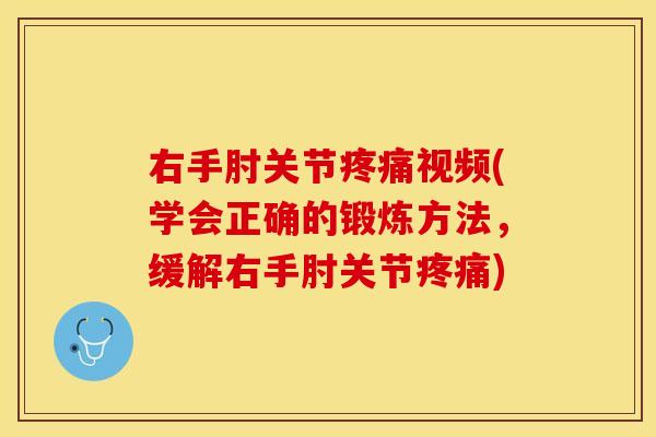 右手肘关节视频(学会正确的锻炼方法,缓解右手肘关节) 右手肘关节视频(学会正确的锻炼方法,缓解右手肘关节)
