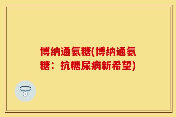 博纳通氨糖(博纳通氨糖：抗糖尿病新希望)