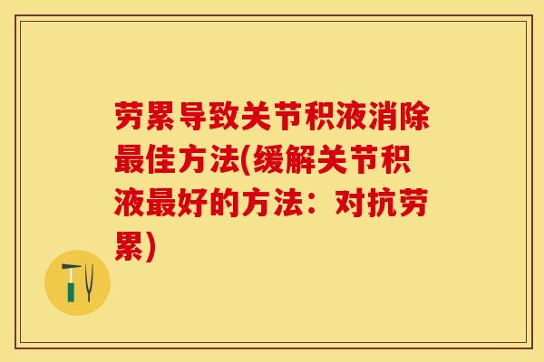 劳累导致关节积液消除最佳方法(缓解关节积液最好的方法：对抗劳累)