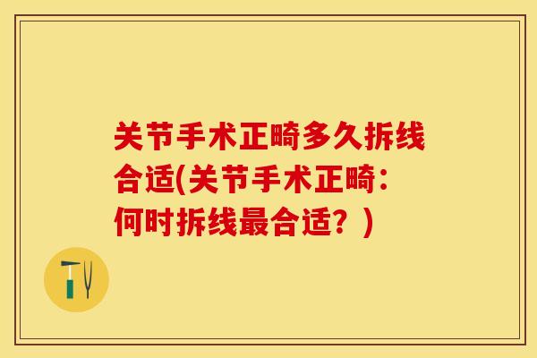 关节手术正畸多久拆线合适(关节手术正畸：何时拆线最合适？)