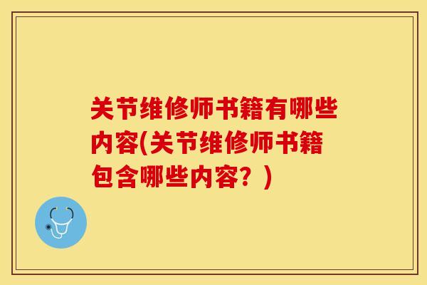 关节维修师书籍有哪些内容(关节维修师书籍包含哪些内容？)