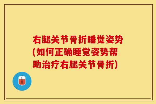 右腿关节骨折睡觉姿势(如何正确睡觉姿势帮助治疗右腿关节骨折)