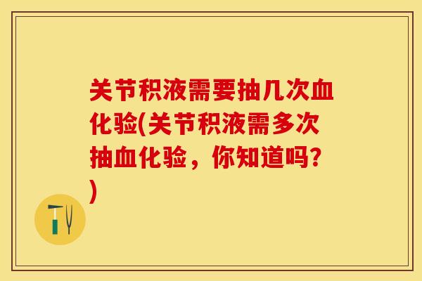 关节积液需要抽几次血化验(关节积液需多次抽血化验，你知道吗？)