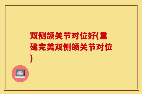 双侧颌关节对位好(重建完美双侧颌关节对位)