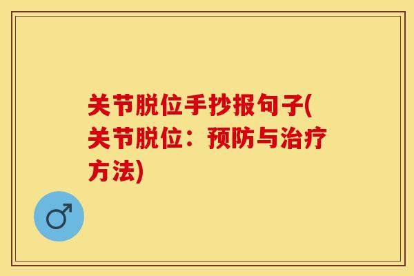关节脱位手抄报句子(关节脱位：预防与治疗方法)