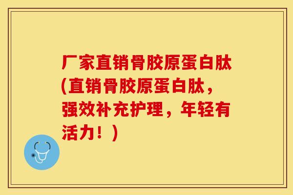 厂家直销骨胶原蛋白肽(直销骨胶原蛋白肽,强效补充护理,年轻有活力!) 厂家直销骨胶原蛋白肽(直销骨胶原蛋白肽,强效补充护理,年轻有活力!)