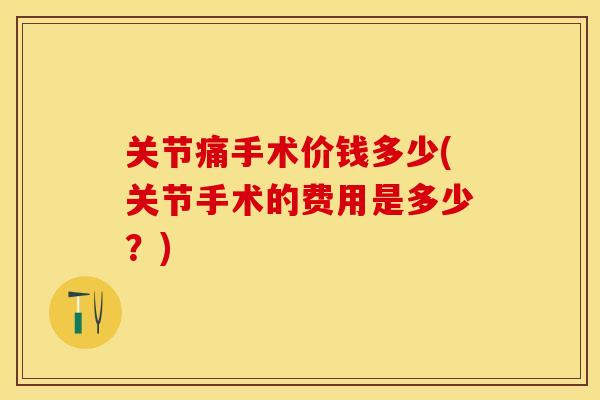 关节痛手术价钱多少(关节手术的费用是多少？)