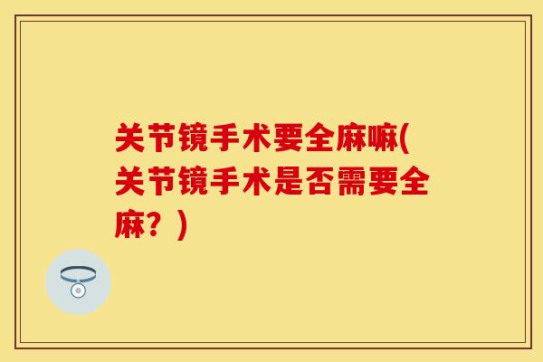 关节镜手术要全麻嘛(关节镜手术是否需要全麻？)
