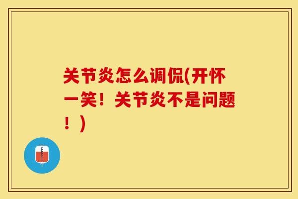 关节炎怎么调侃(开怀一笑！关节炎不是问题！)