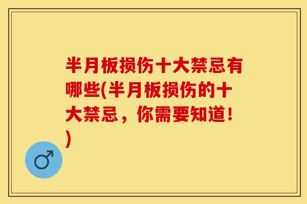 半月板损伤十大禁忌有哪些(半月板损伤的十大禁忌，你需要知道！)