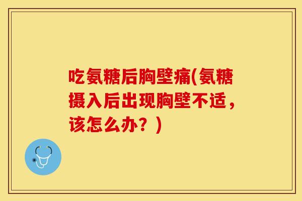 吃氨糖后胸壁痛(氨糖摄入后出现胸壁不适，该怎么办？)