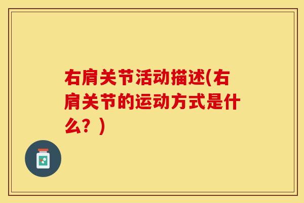 右肩关节活动描述(右肩关节的运动方式是什么?) 右肩关节活动描述(右肩关节的运动方式是什么?)