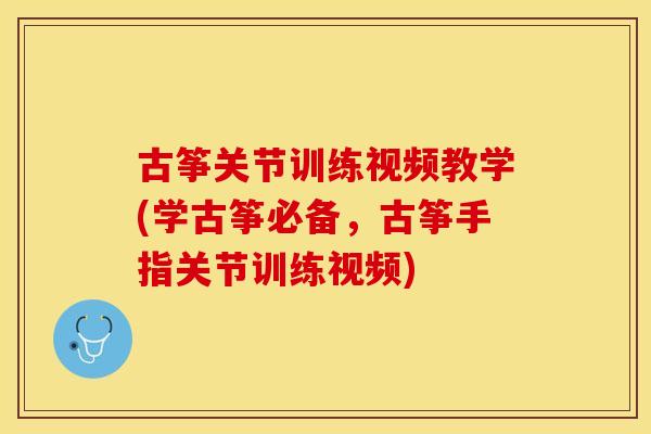 古筝关节训练视频教学(学古筝必备，古筝手指关节训练视频)