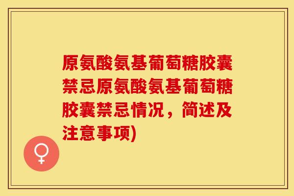 原氨酸氨基葡萄糖胶囊禁忌原氨酸氨基葡萄糖胶囊禁忌情况，简述及注意事项)
