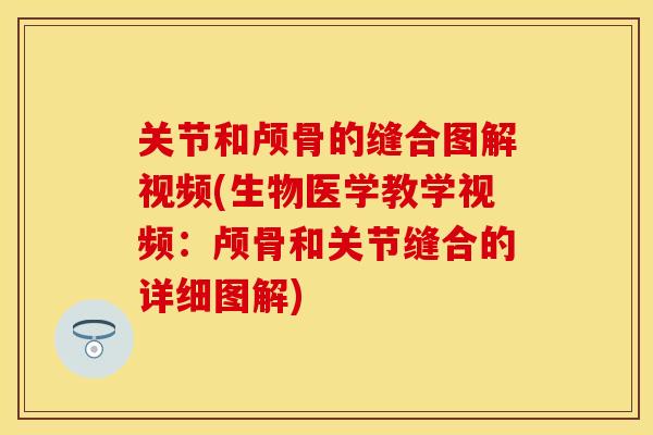 关节和颅骨的缝合图解视频(生物医学教学视频：颅骨和关节缝合的详细图解)