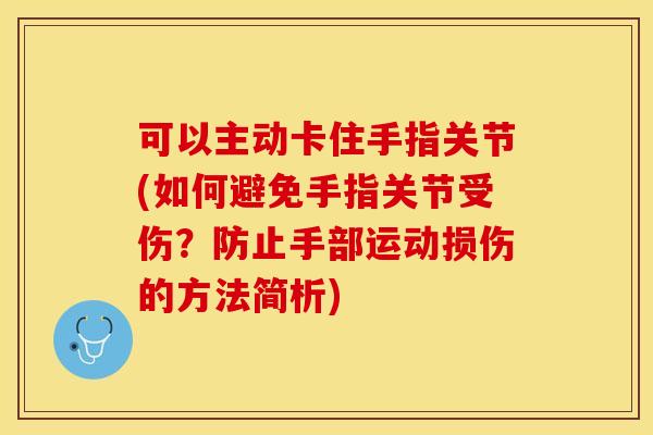 可以主动卡住手指关节(如何避免手指关节受伤？防止手部运动损伤的方法简析)