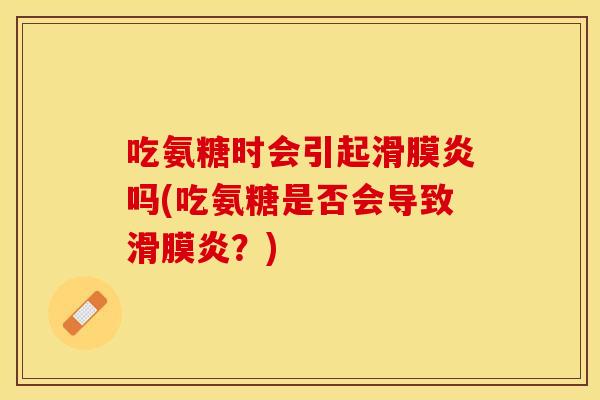 吃氨糖时会引起滑膜炎吗(吃氨糖是否会导致滑膜炎？)