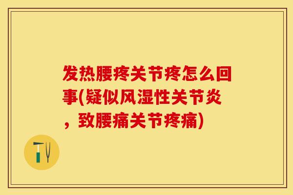 发热腰疼关节疼怎么回事(疑似风湿性关节炎，致腰痛关节疼痛)