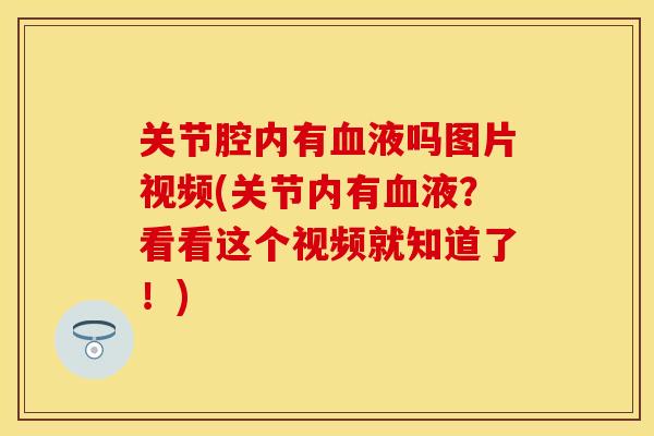 关节腔内有血液吗图片视频(关节内有血液？看看这个视频就知道了！)