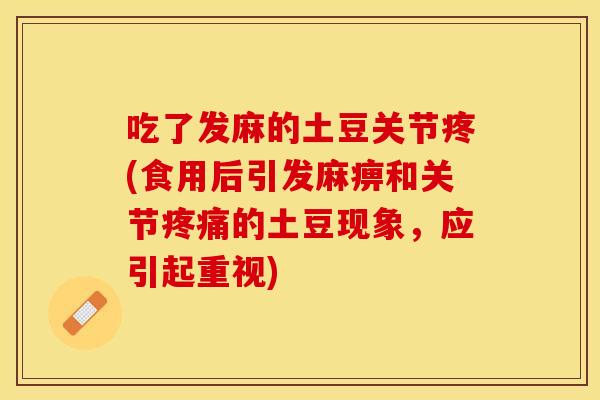 吃了发麻的土豆关节疼(食用后引发麻痹和关节疼痛的土豆现象，应引起重视)