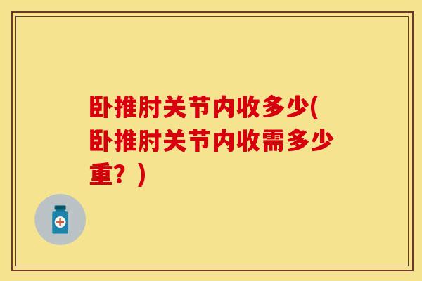 卧推肘关节内收多少(卧推肘关节内收需多少重?) 卧推肘关节内收多少(卧推肘关节内收需多少重?)