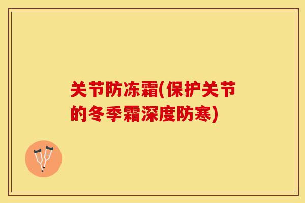 关节防冻霜(保护关节的冬季霜深度防寒)