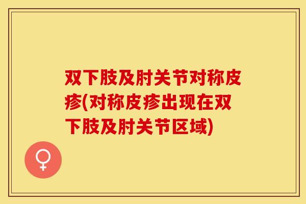双下肢及肘关节对称皮疹(对称皮疹出现在双下肢及肘关节区域)