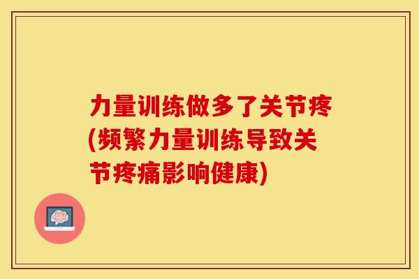 力量训练做多了关节疼(频繁力量训练导致关节影响健康) 力量训练做多了关节疼(频繁力量训练导致关节影响健康)