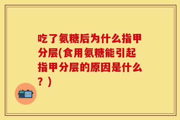 吃了氨糖后为什么指甲分层(食用氨糖能引起指甲分层的原因是什么?) 吃了氨糖后为什么指甲分层(食用氨糖能引起指甲分层的原因是什么?)