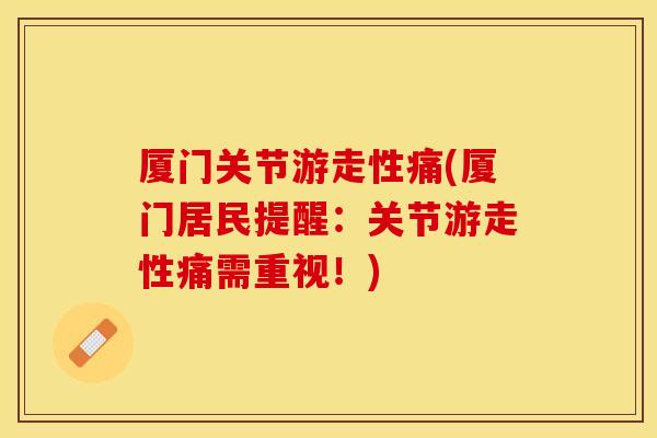 厦门关节游走性痛(厦门居民提醒：关节游走性痛需重视！)