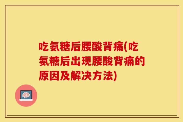 吃氨糖后腰酸背痛(吃氨糖后出现腰酸背痛的原因及解决方法)