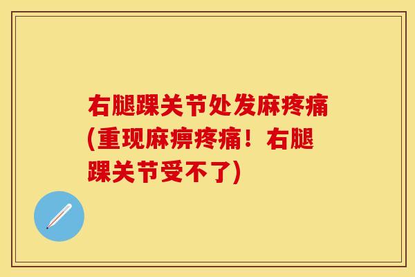 右腿踝关节处发麻疼痛(重现麻痹疼痛！右腿踝关节受不了)