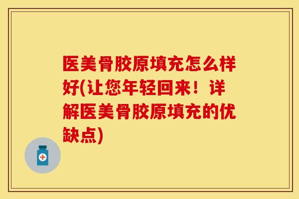 医美骨胶原填充怎么样好(让您年轻回来！详解医美骨胶原填充的优缺点)