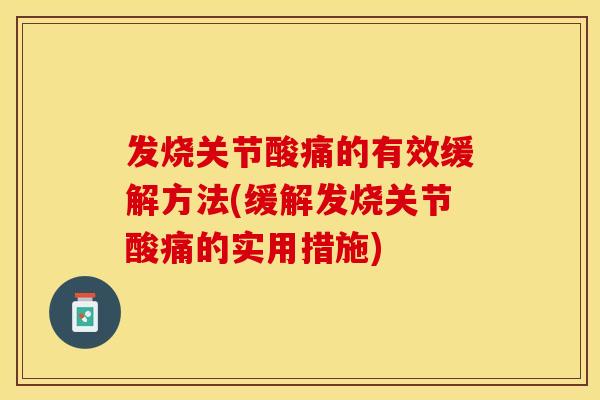 发烧关节酸痛的有效缓解方法(缓解发烧关节酸痛的实用措施) 发烧关节酸痛的有效缓解方法(缓解发烧关节酸痛的实用措施)