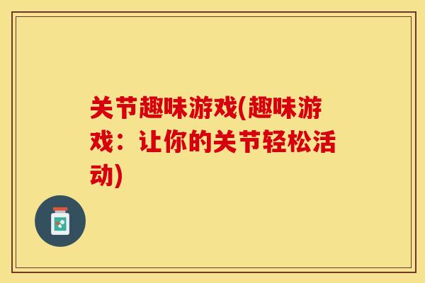 关节趣味游戏(趣味游戏：让你的关节轻松活动)