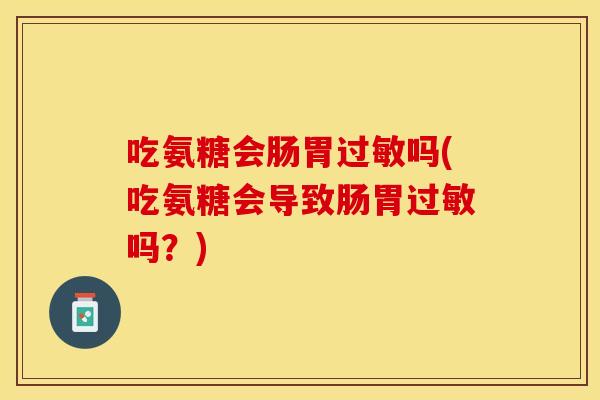 吃氨糖会肠胃吗(吃氨糖会导致肠胃吗？)