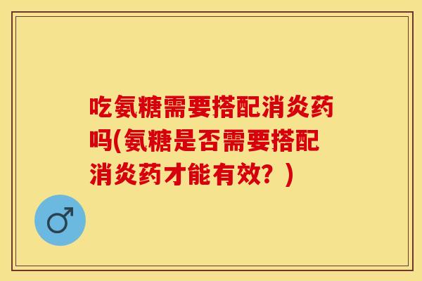 吃氨糖需要搭配药吗(氨糖是否需要搭配药才能有效？)