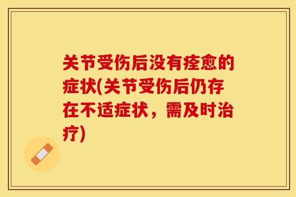 关节受伤后没有痊愈的症状(关节受伤后仍存在不适症状，需及时治疗)