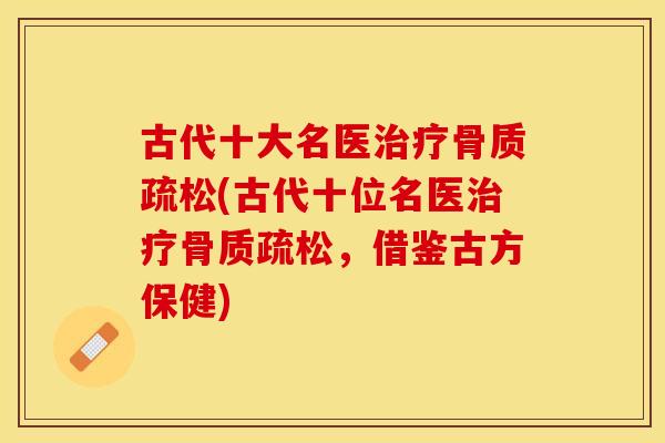 古代十大名医(古代十位名医,借鉴古方保健) 古代十大名医(古代十位名医,借鉴古方保健)