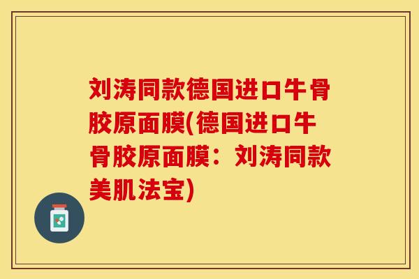 刘涛同款德国进口牛骨胶原面膜(德国进口牛骨胶原面膜：刘涛同款美肌法宝)