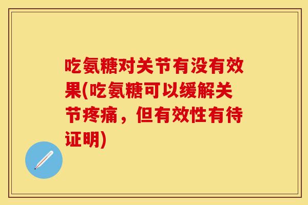 吃氨糖对关节有没有效果(吃氨糖可以缓解关节疼痛，但有效性有待证明)