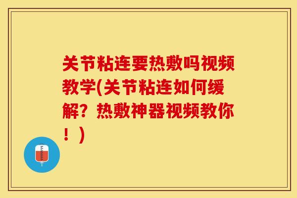 关节粘连要热敷吗视频教学(关节粘连如何缓解？热敷神器视频教你！)