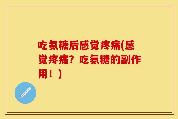 吃氨糖后感觉疼痛(感觉疼痛？吃氨糖的副作用！)