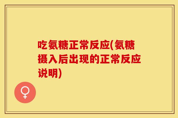 吃氨糖正常反应(氨糖摄入后出现的正常反应说明)
