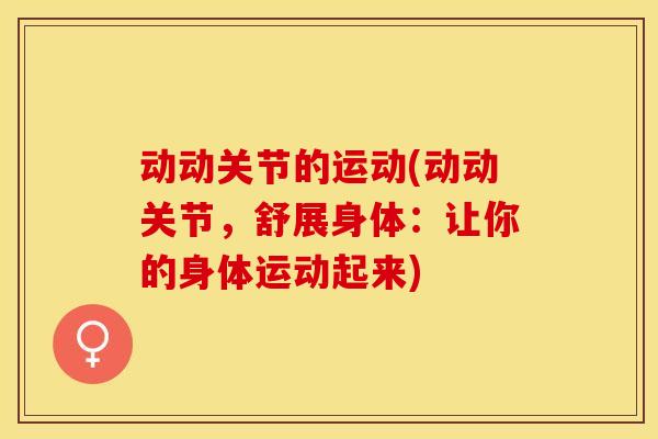 动动关节的运动(动动关节，舒展身体：让你的身体运动起来)