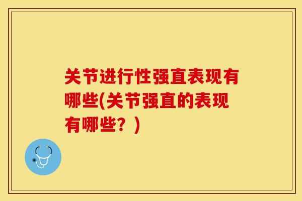 关节进行性强直表现有哪些(关节强直的表现有哪些？)