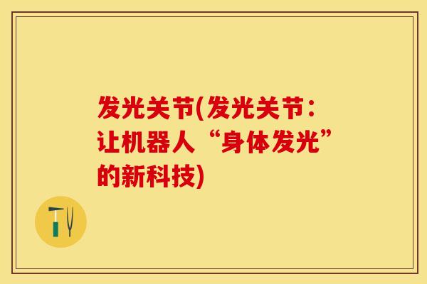 发光关节(发光关节：让机器人“身体发光”的新科技)