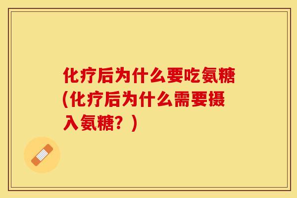 化疗后为什么要吃氨糖(化疗后为什么需要摄入氨糖？)