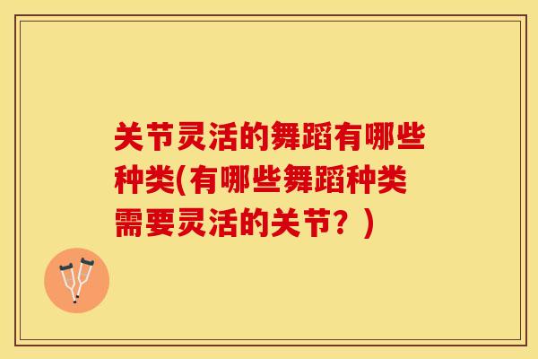 关节灵活的舞蹈有哪些种类(有哪些舞蹈种类需要灵活的关节？)